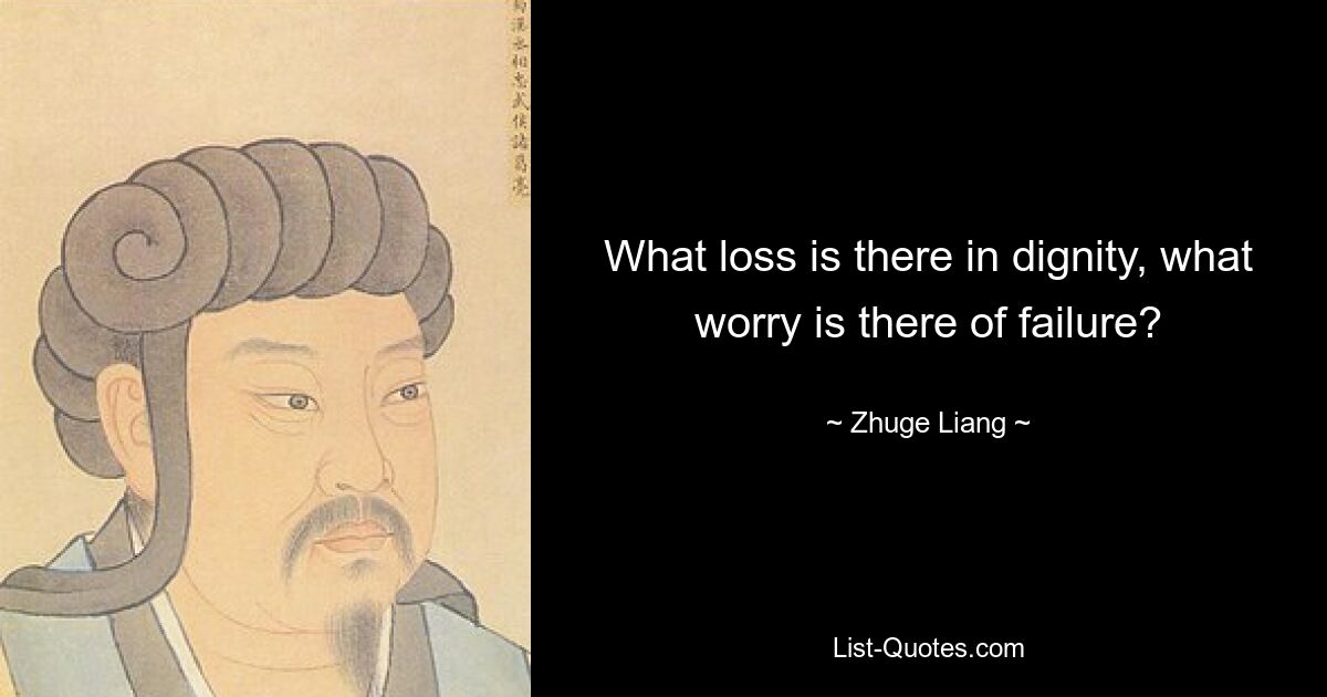 What loss is there in dignity, what worry is there of failure? — © Zhuge Liang