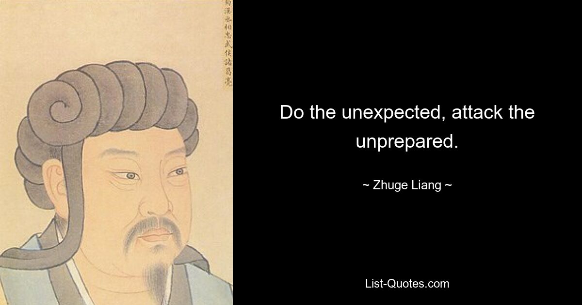 Do the unexpected, attack the unprepared. — © Zhuge Liang