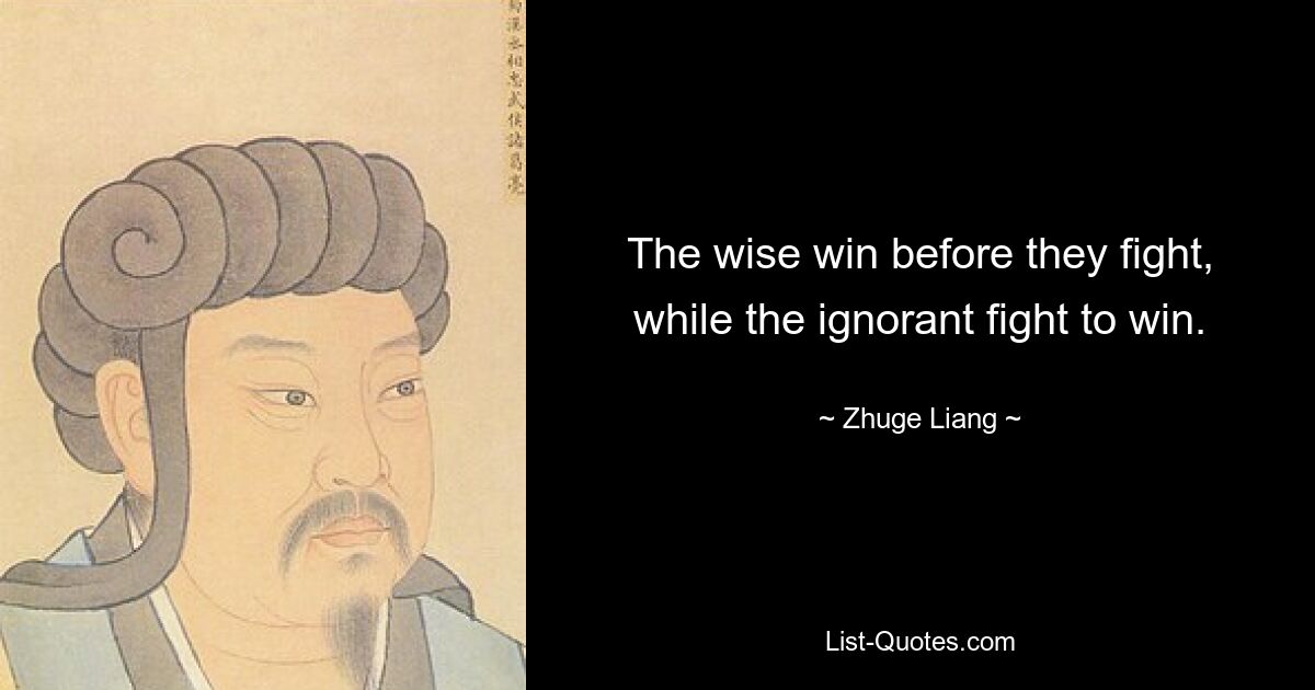 The wise win before they fight, while the ignorant fight to win. — © Zhuge Liang