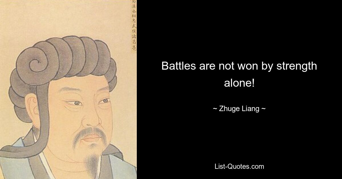 Battles are not won by strength alone! — © Zhuge Liang