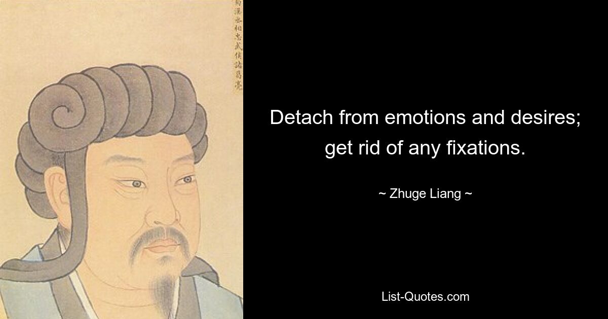 Detach from emotions and desires; get rid of any fixations. — © Zhuge Liang