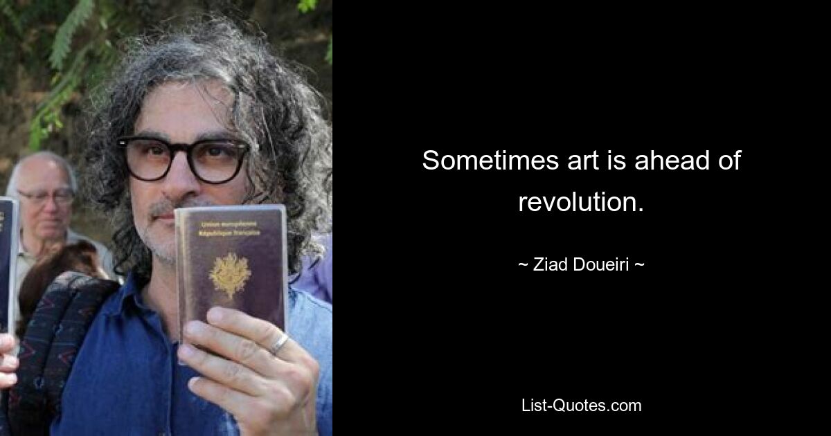 Sometimes art is ahead of revolution. — © Ziad Doueiri