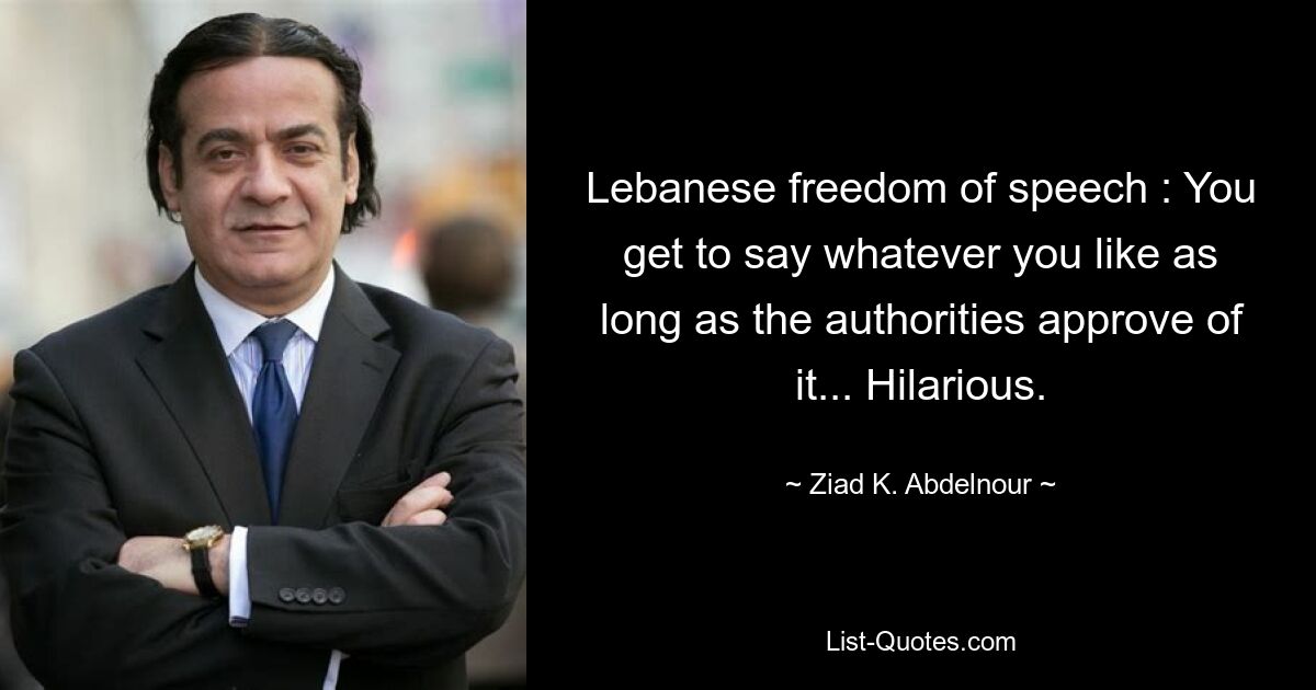 Lebanese freedom of speech : You get to say whatever you like as long as the authorities approve of it... Hilarious. — © Ziad K. Abdelnour