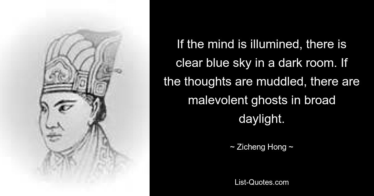 Если ум просветлен, в темной комнате будет ясное голубое небо. Если мысли путаются, среди бела дня появляются злобные призраки. — © Цзычэн Хун 