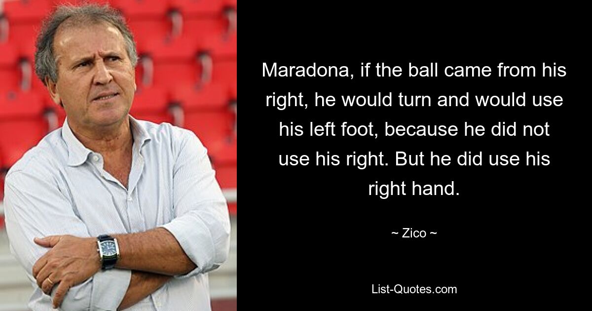 Maradona, if the ball came from his right, he would turn and would use his left foot, because he did not use his right. But he did use his right hand. — © Zico