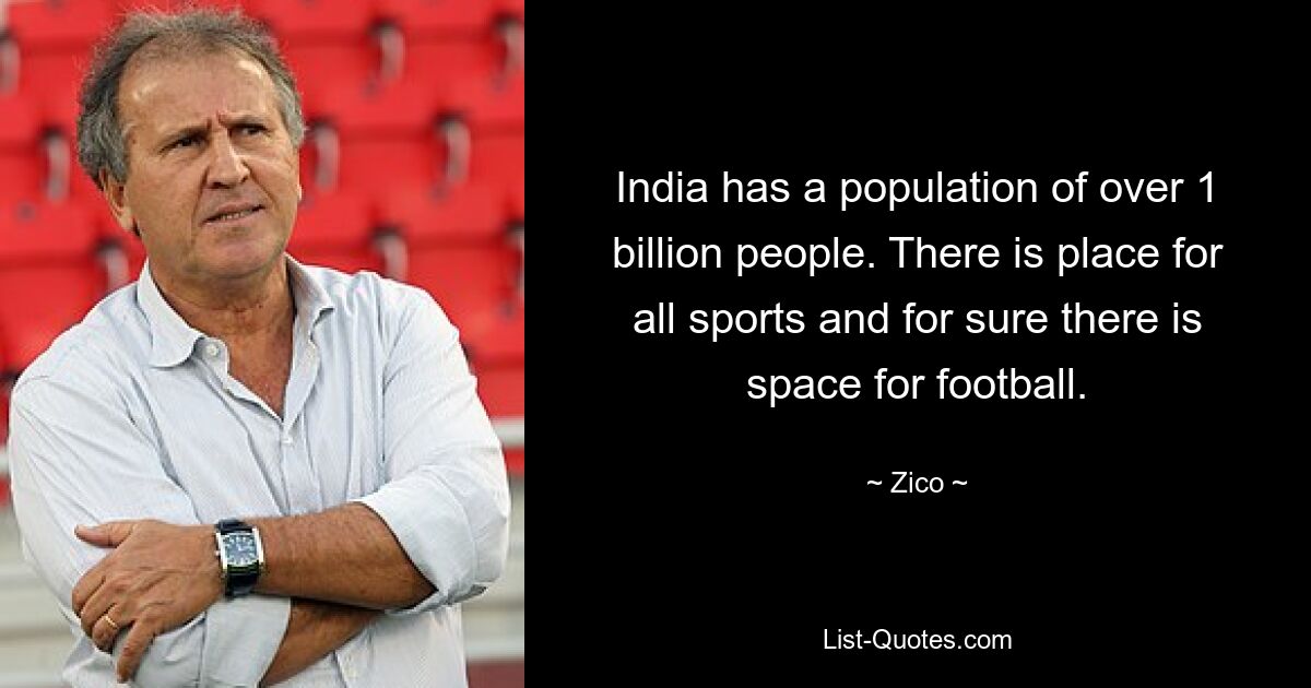 India has a population of over 1 billion people. There is place for all sports and for sure there is space for football. — © Zico