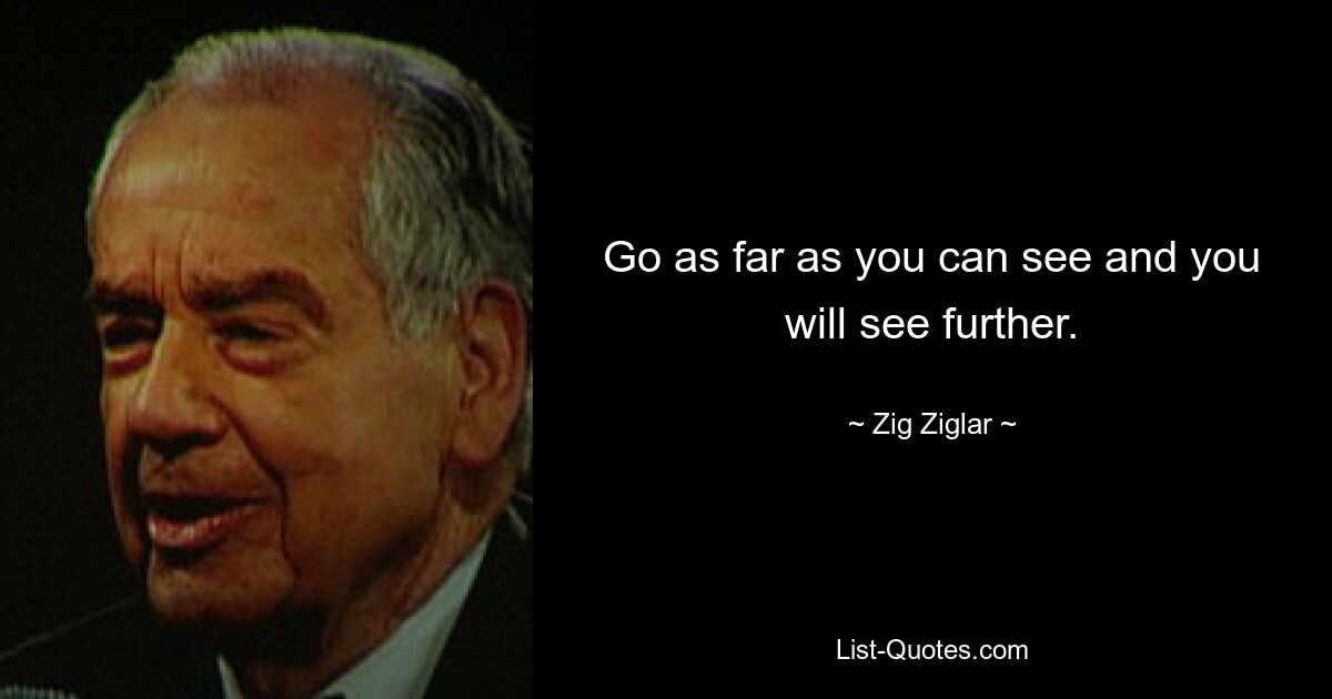 Go as far as you can see and you will see further. — © Zig Ziglar