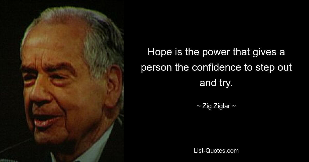 Hope is the power that gives a person the confidence to step out and try. — © Zig Ziglar