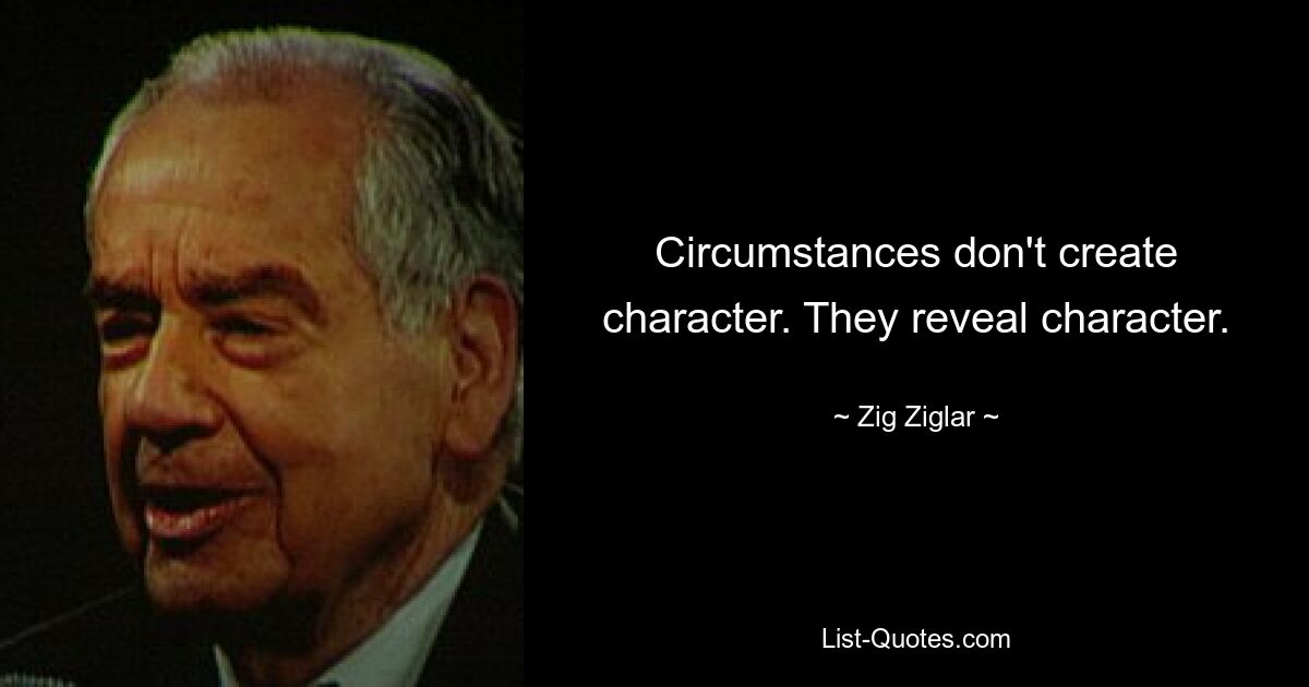 Circumstances don't create character. They reveal character. — © Zig Ziglar