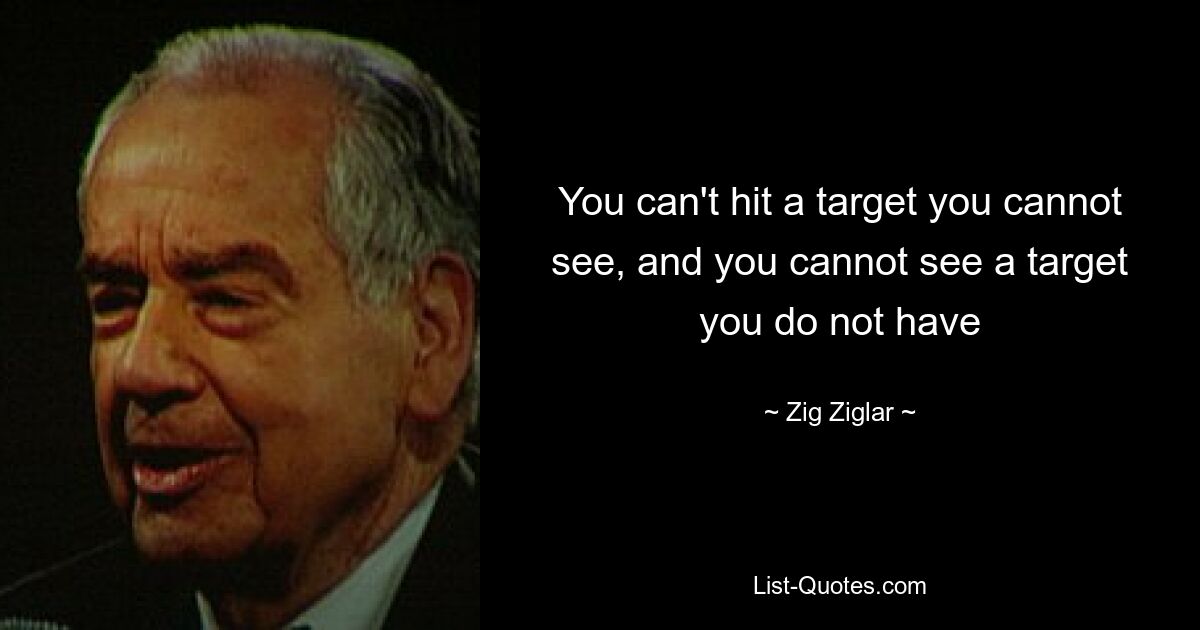 You can't hit a target you cannot see, and you cannot see a target you do not have — © Zig Ziglar