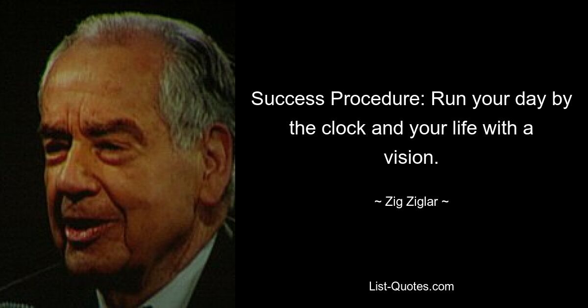 Success Procedure: Run your day by the clock and your life with a vision. — © Zig Ziglar