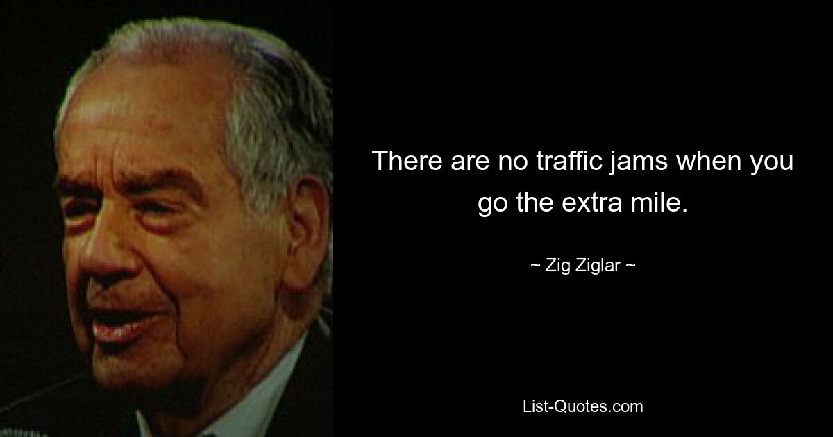 There are no traffic jams when you go the extra mile. — © Zig Ziglar