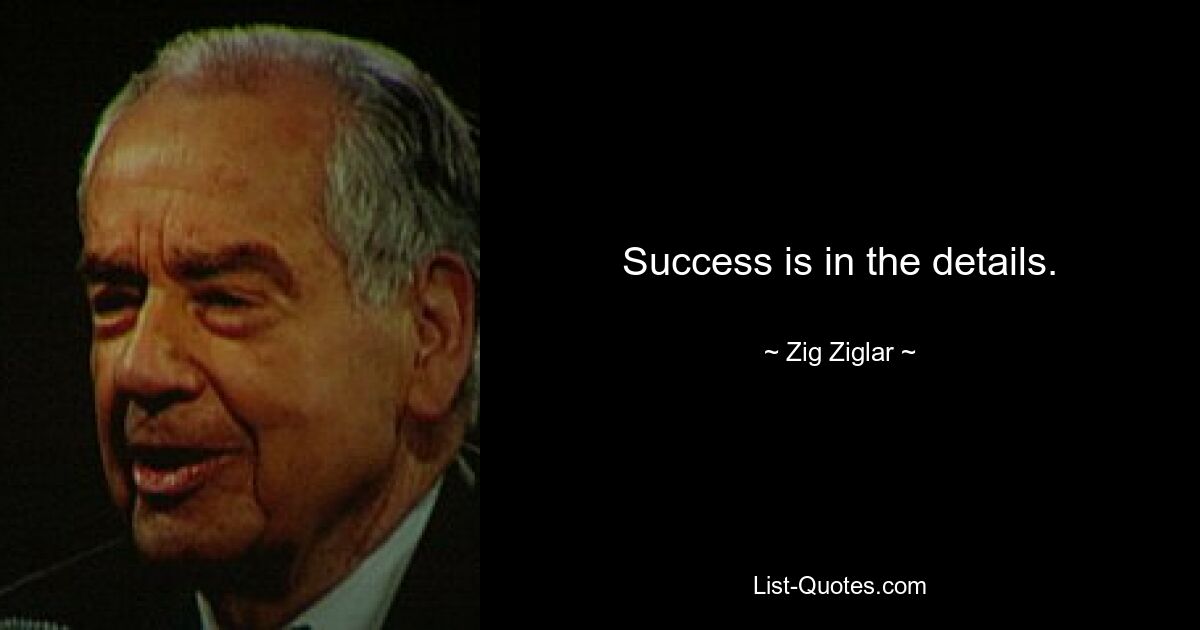 Success is in the details. — © Zig Ziglar