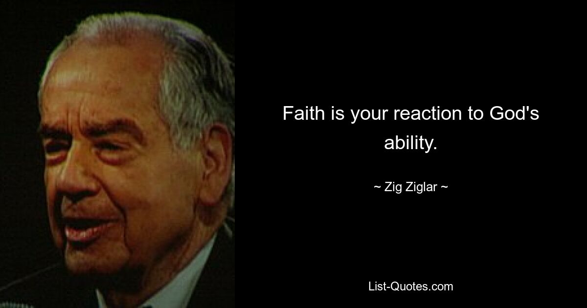 Faith is your reaction to God's ability. — © Zig Ziglar