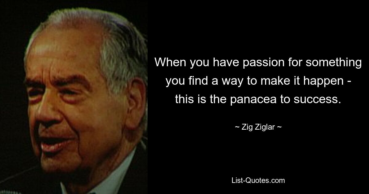 When you have passion for something you find a way to make it happen - this is the panacea to success. — © Zig Ziglar