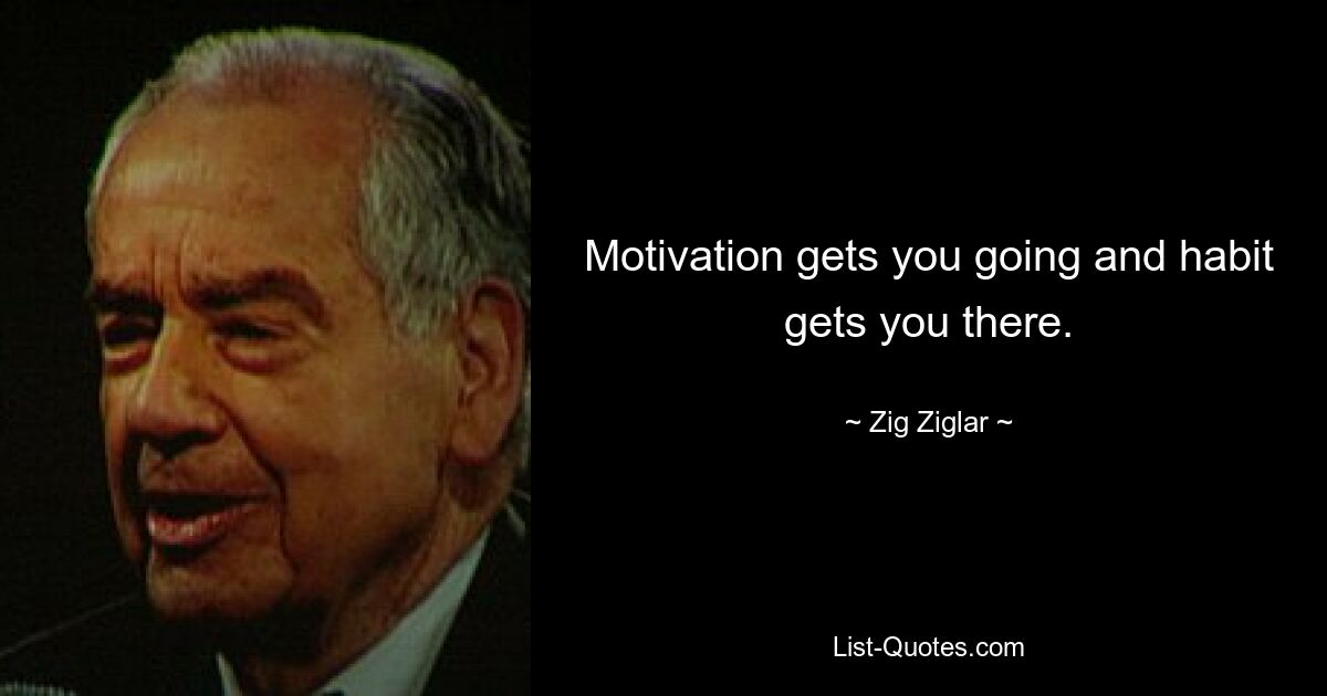 Motivation bringt dich in Schwung und Gewohnheit bringt dich dorthin. — © Zig Ziglar