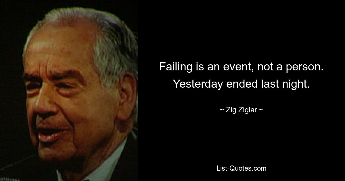 Failing is an event, not a person. Yesterday ended last night. — © Zig Ziglar