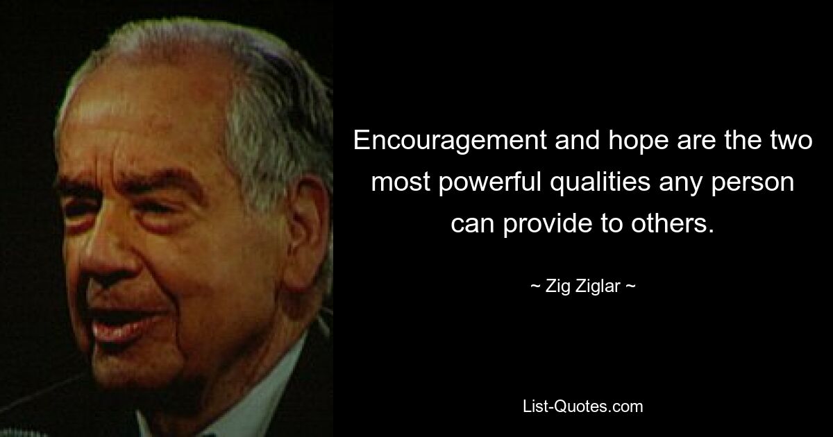 Encouragement and hope are the two most powerful qualities any person can provide to others. — © Zig Ziglar