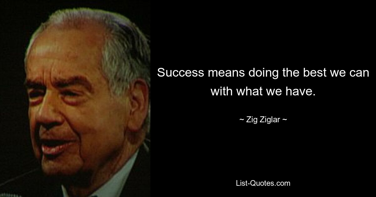 Success means doing the best we can with what we have. — © Zig Ziglar