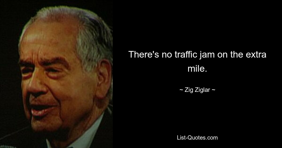 There's no traffic jam on the extra mile. — © Zig Ziglar