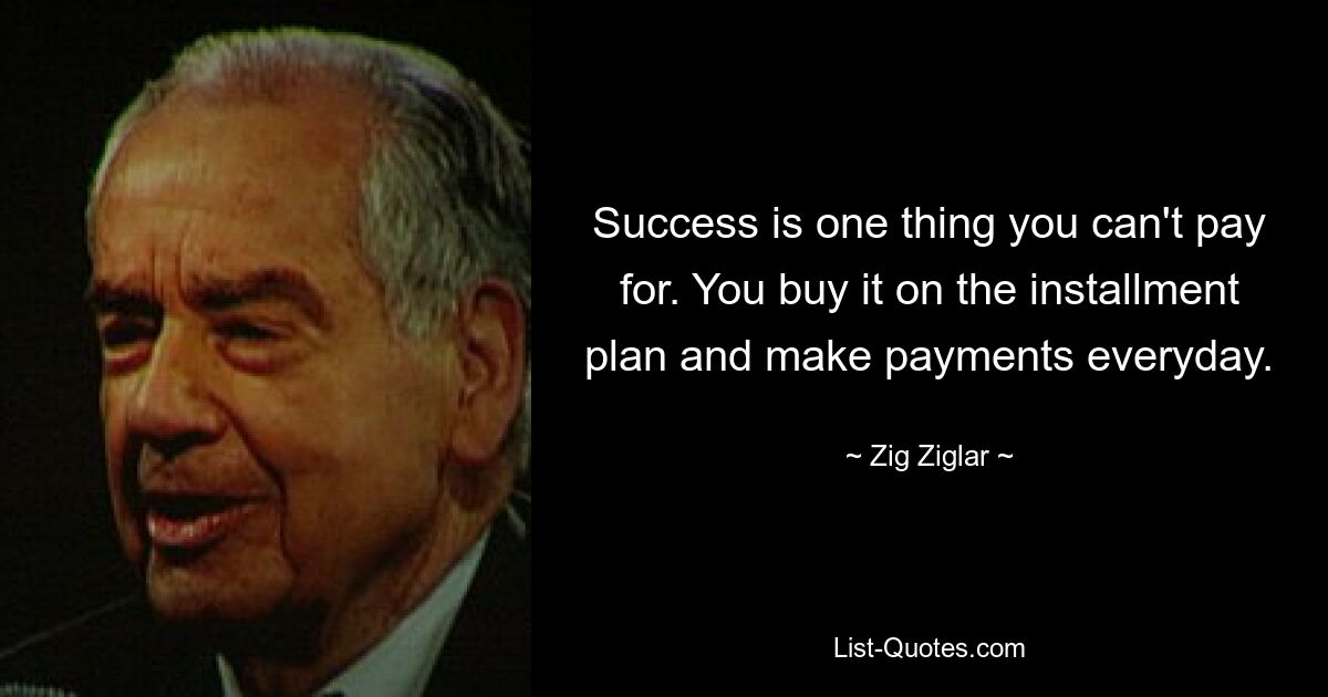 Success is one thing you can't pay for. You buy it on the installment plan and make payments everyday. — © Zig Ziglar