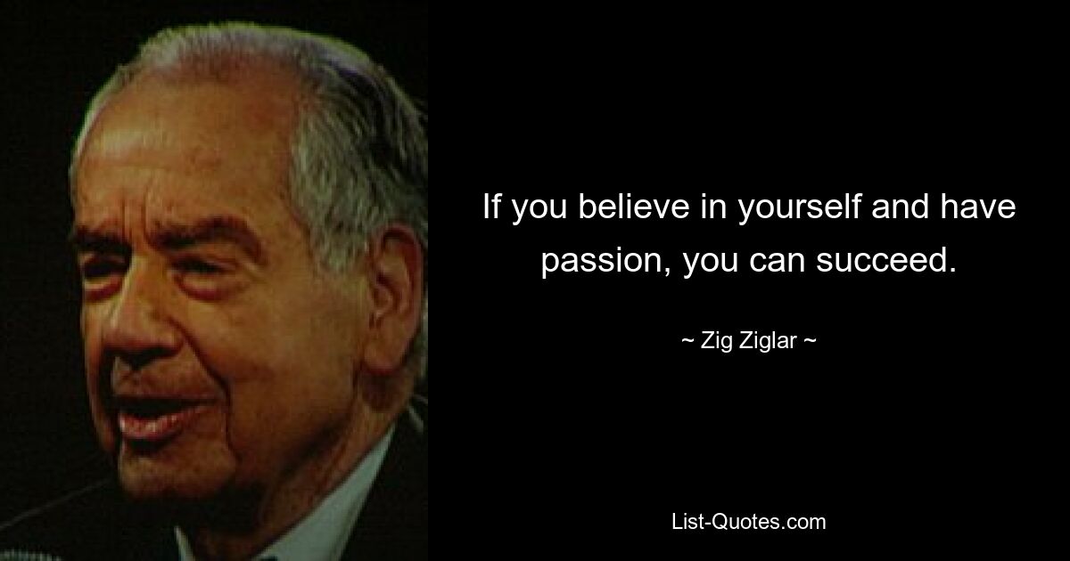 If you believe in yourself and have passion, you can succeed. — © Zig Ziglar