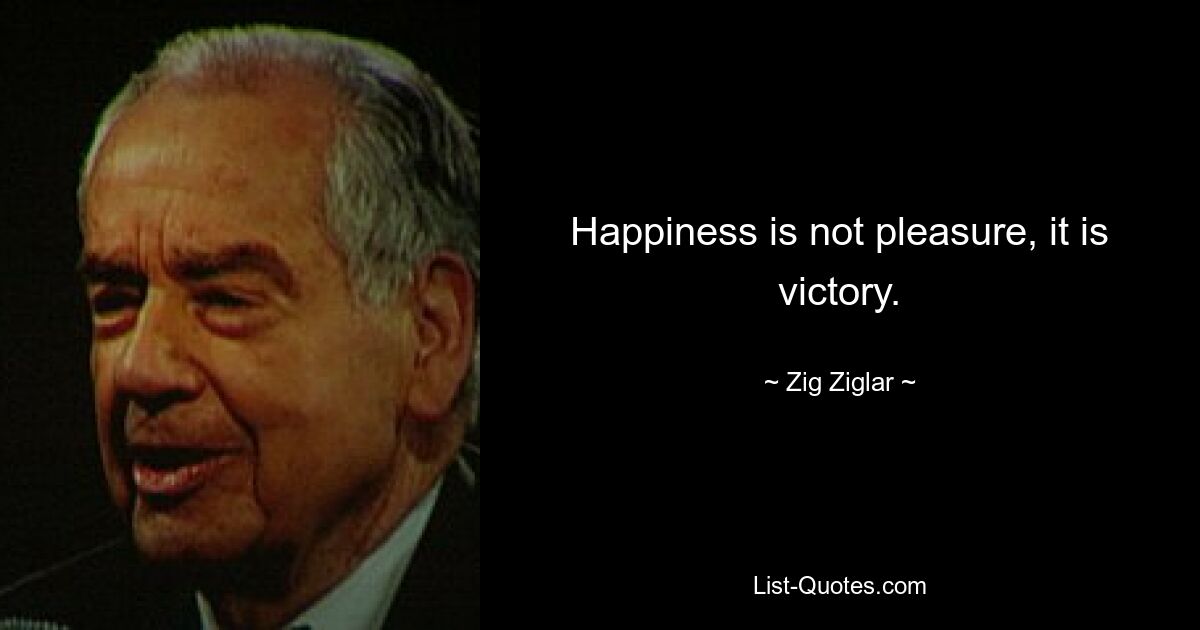 Happiness is not pleasure, it is victory. — © Zig Ziglar