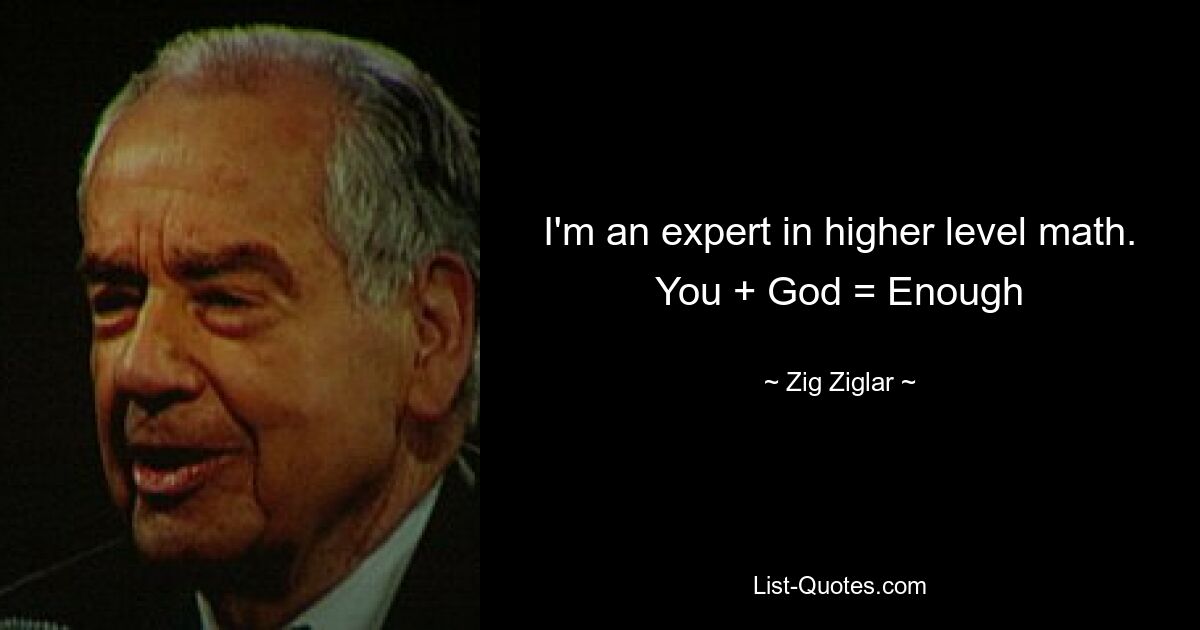 I'm an expert in higher level math. You + God = Enough — © Zig Ziglar