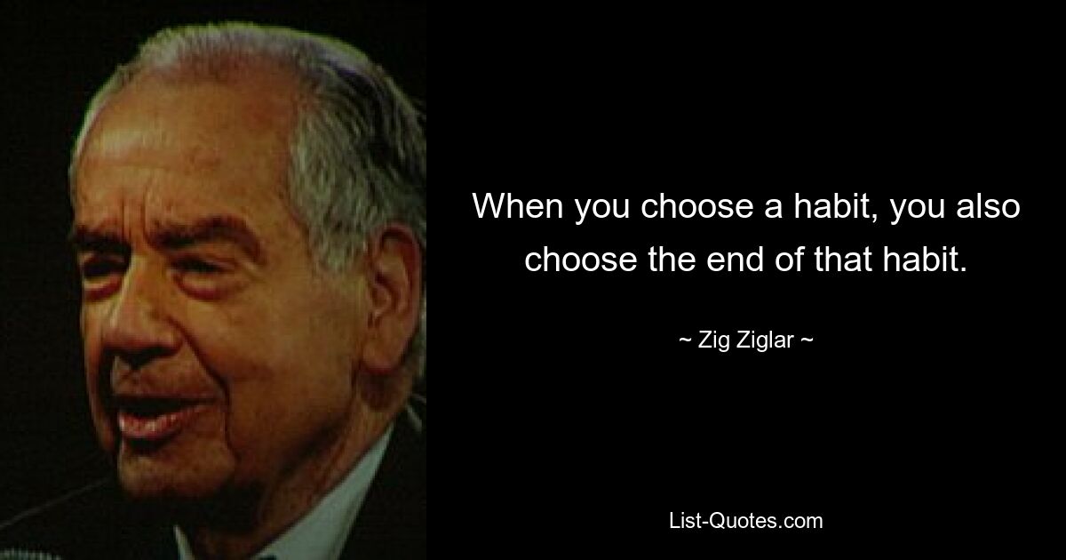 Когда вы выбираете привычку, вы также выбираете конец этой привычки. — © Зиг Зиглар