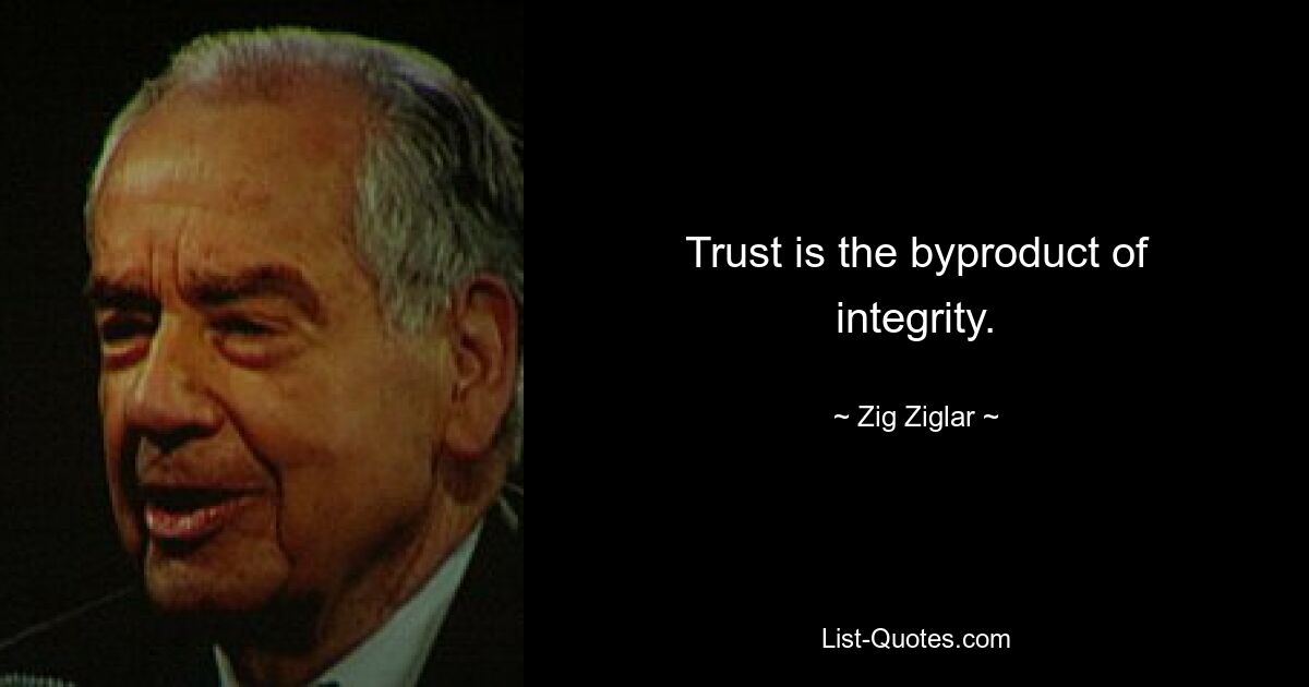 Trust is the byproduct of integrity. — © Zig Ziglar