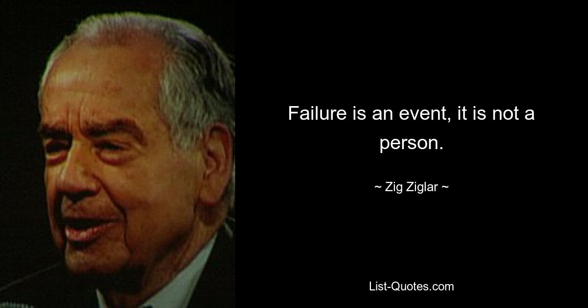 Failure is an event, it is not a person. — © Zig Ziglar