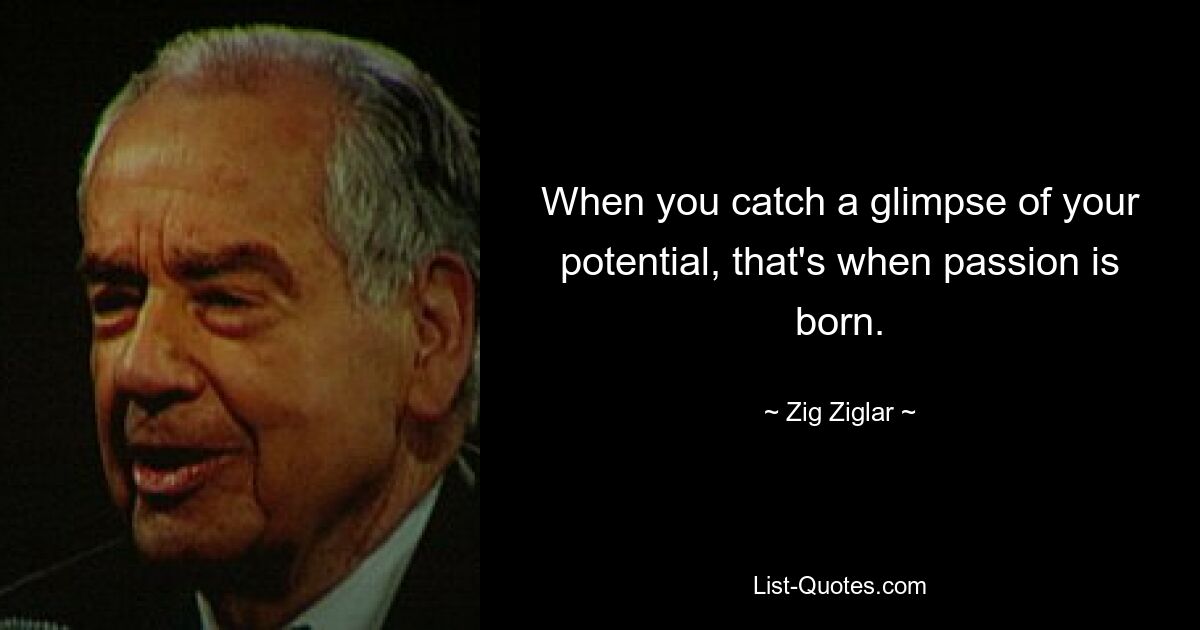 When you catch a glimpse of your potential, that's when passion is born. — © Zig Ziglar