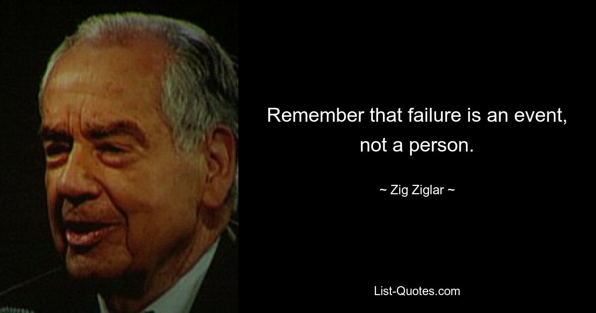 Remember that failure is an event, not a person. — © Zig Ziglar