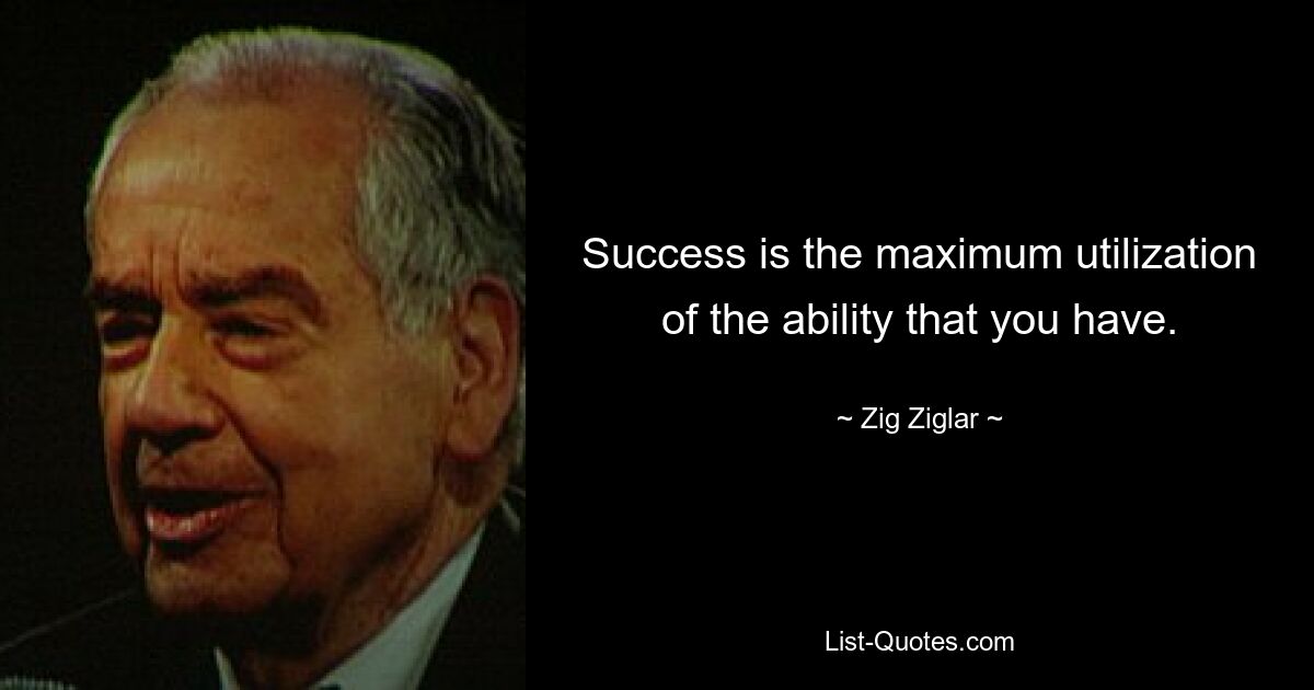 Success is the maximum utilization of the ability that you have. — © Zig Ziglar