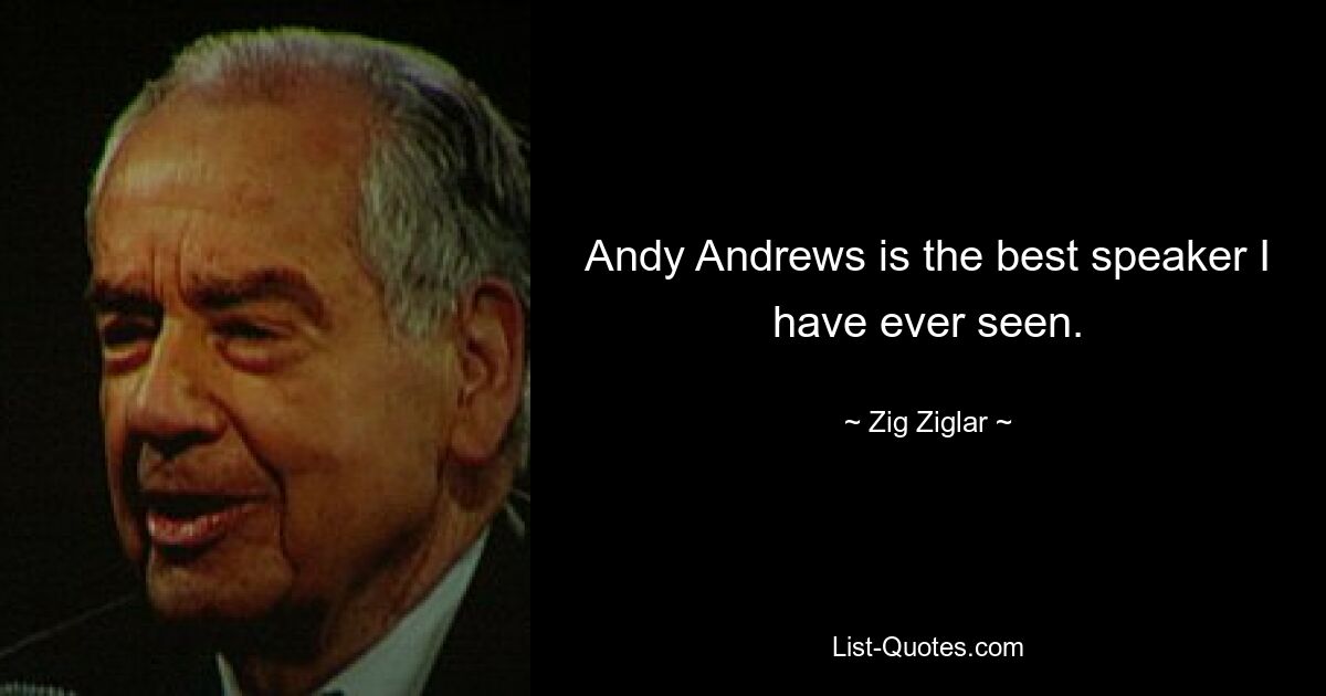 Andy Andrews is the best speaker I have ever seen. — © Zig Ziglar