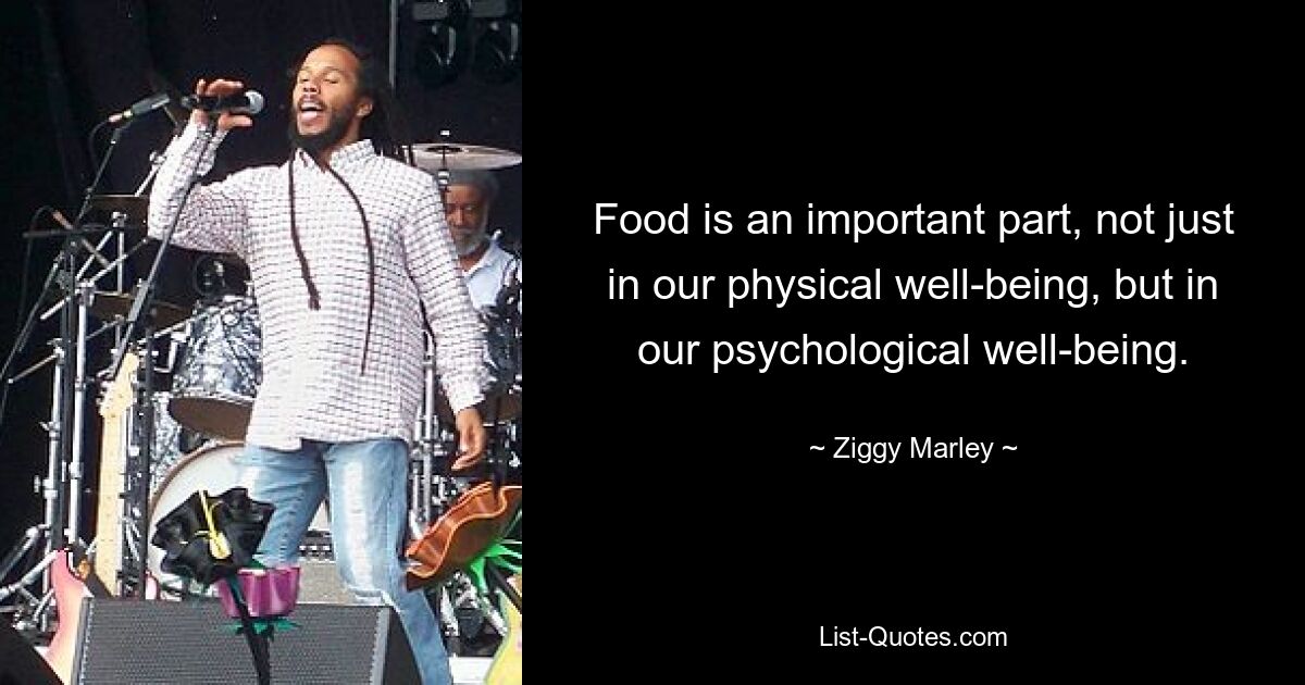 Food is an important part, not just in our physical well-being, but in our psychological well-being. — © Ziggy Marley