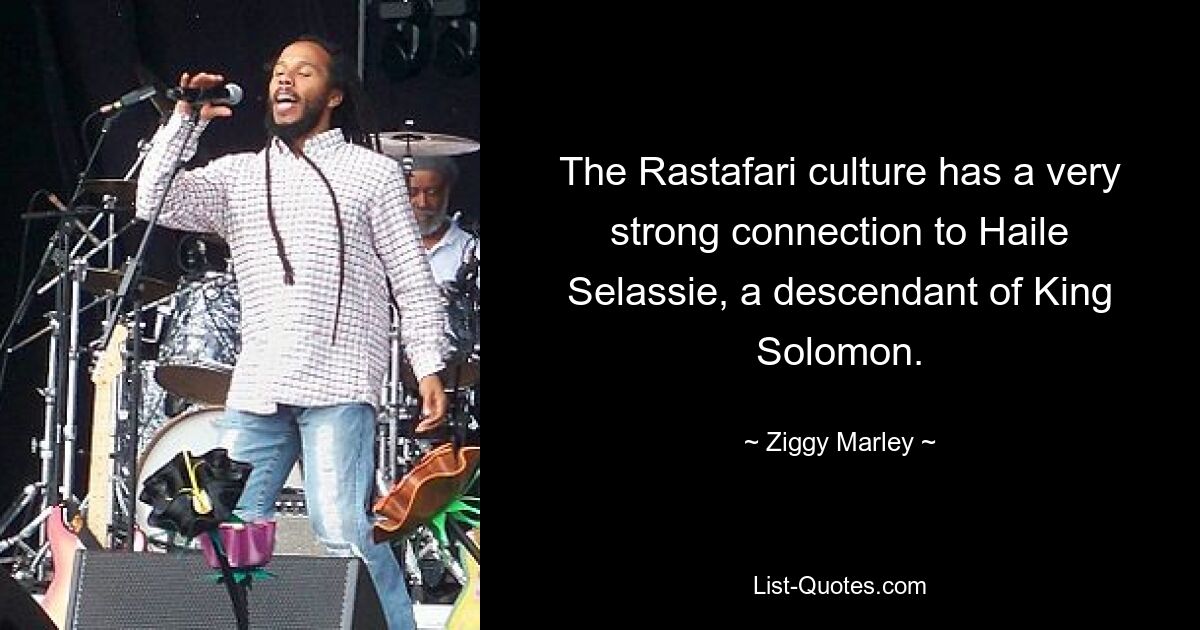 The Rastafari culture has a very strong connection to Haile Selassie, a descendant of King Solomon. — © Ziggy Marley