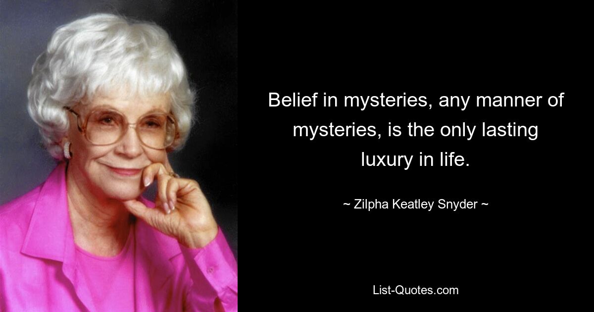 Belief in mysteries, any manner of mysteries, is the only lasting luxury in life. — © Zilpha Keatley Snyder