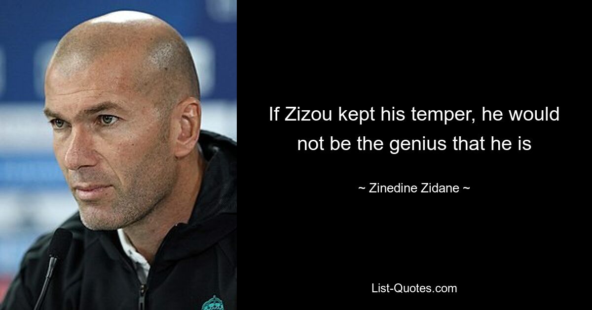 If Zizou kept his temper, he would not be the genius that he is — © Zinedine Zidane