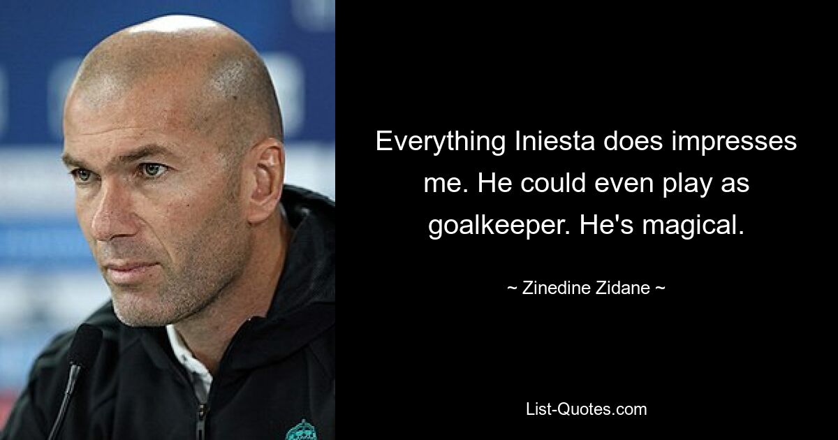 Everything Iniesta does impresses me. He could even play as goalkeeper. He's magical. — © Zinedine Zidane