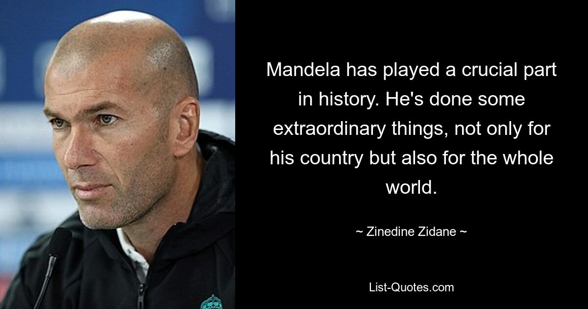 Mandela has played a crucial part in history. He's done some extraordinary things, not only for his country but also for the whole world. — © Zinedine Zidane