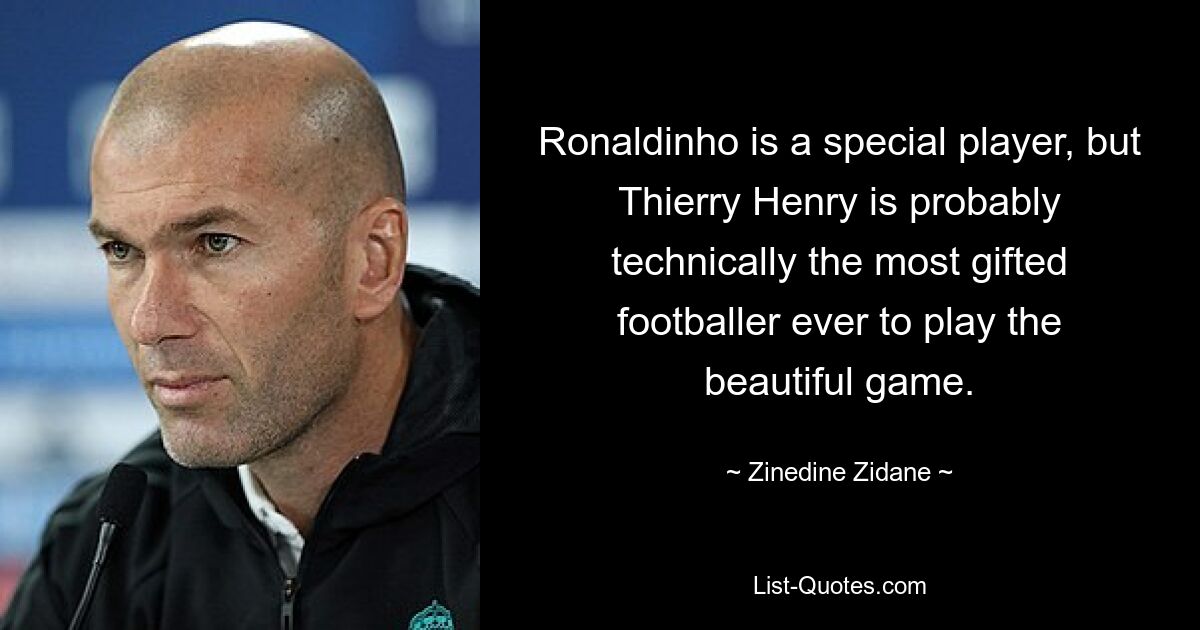 Ronaldinho is a special player, but Thierry Henry is probably technically the most gifted footballer ever to play the beautiful game. — © Zinedine Zidane