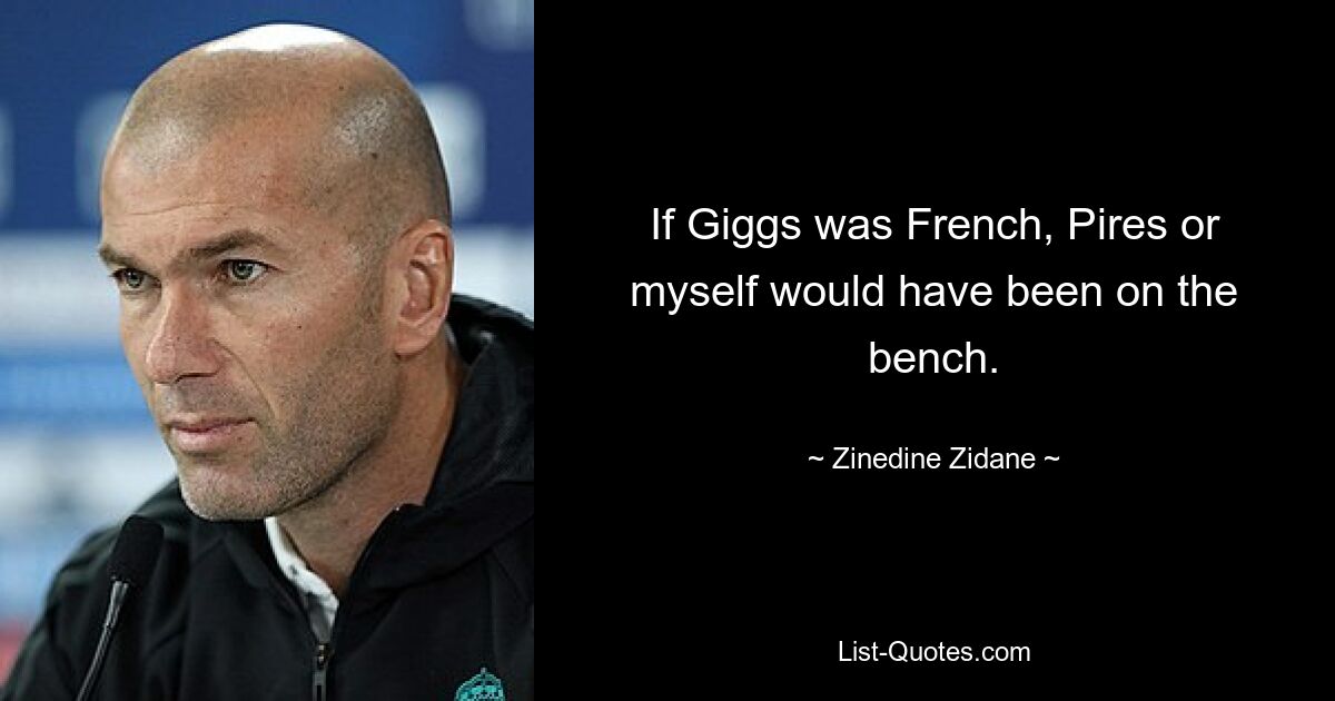 If Giggs was French, Pires or myself would have been on the bench. — © Zinedine Zidane