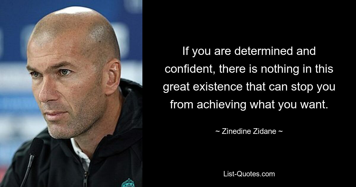 If you are determined and confident, there is nothing in this great existence that can stop you from achieving what you want. — © Zinedine Zidane