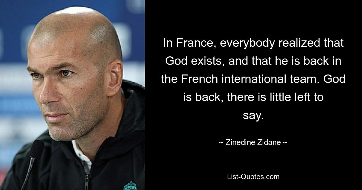 In Frankreich wurde allen klar, dass Gott existiert und dass er wieder in der französischen Nationalmannschaft ist. Gott ist zurück, es gibt wenig mehr zu sagen. — © Zinedine Zidane