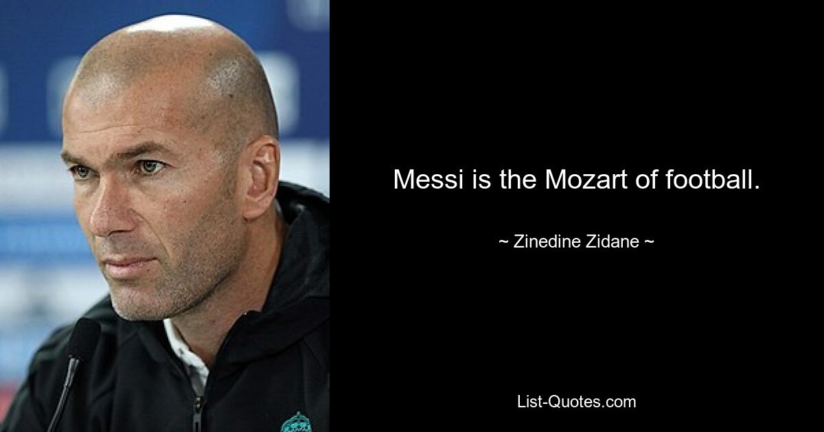 Messi is the Mozart of football. — © Zinedine Zidane