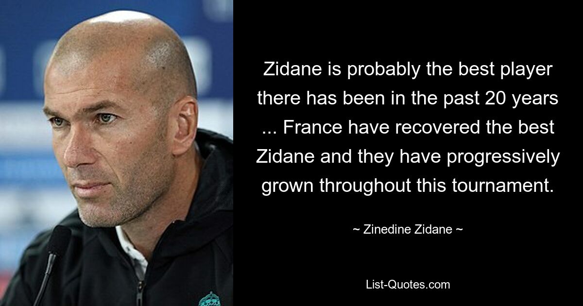 Zidane is probably the best player there has been in the past 20 years ... France have recovered the best Zidane and they have progressively grown throughout this tournament. — © Zinedine Zidane