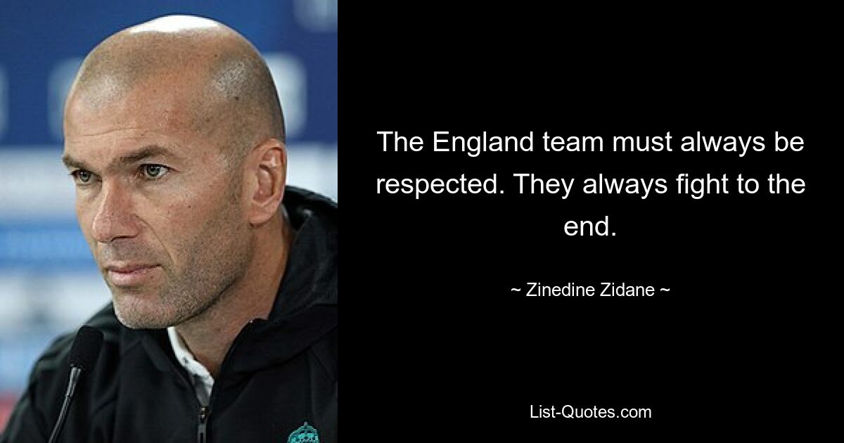 The England team must always be respected. They always fight to the end. — © Zinedine Zidane