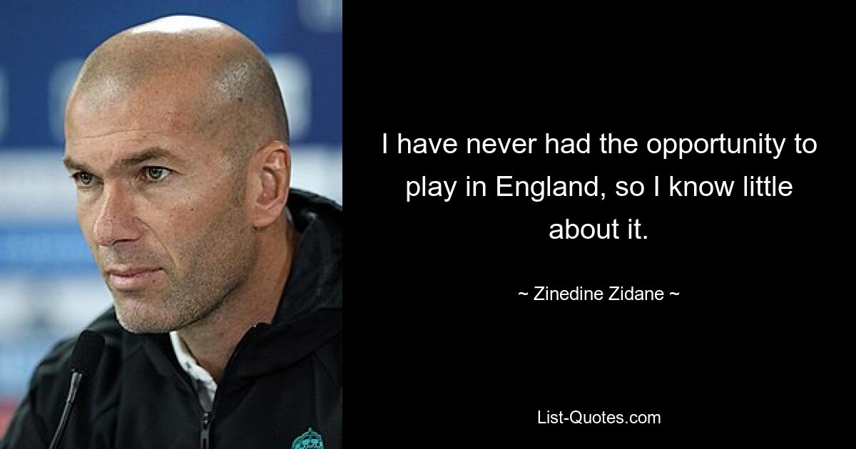 Ich hatte noch nie die Gelegenheit, in England zu spielen, daher weiß ich wenig darüber. — © Zinedine Zidane