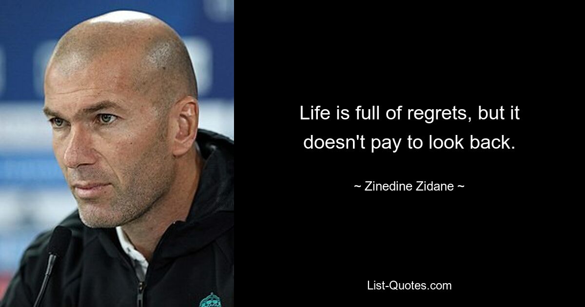 Life is full of regrets, but it doesn't pay to look back. — © Zinedine Zidane